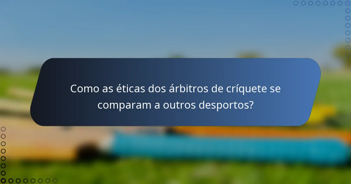 Como as éticas dos árbitros de críquete se comparam a outros desportos?