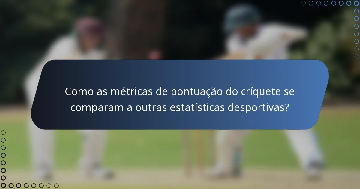 Como as métricas de pontuação do críquete se comparam a outras estatísticas desportivas?