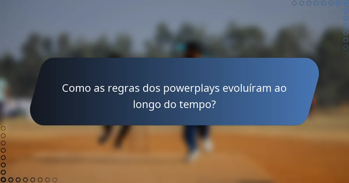 Como as regras dos powerplays evoluíram ao longo do tempo?