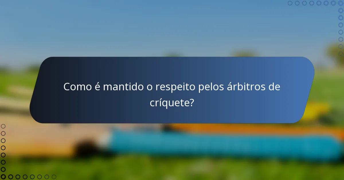 Como é mantido o respeito pelos árbitros de críquete?