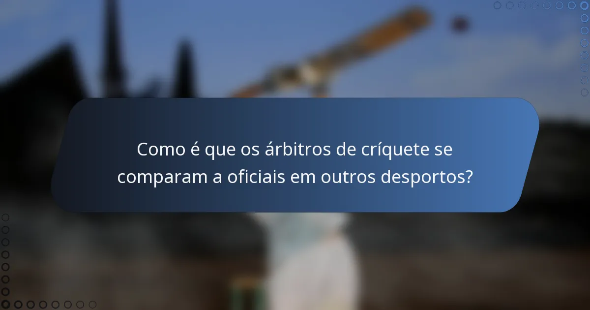 Como é que os árbitros de críquete se comparam a oficiais em outros desportos?