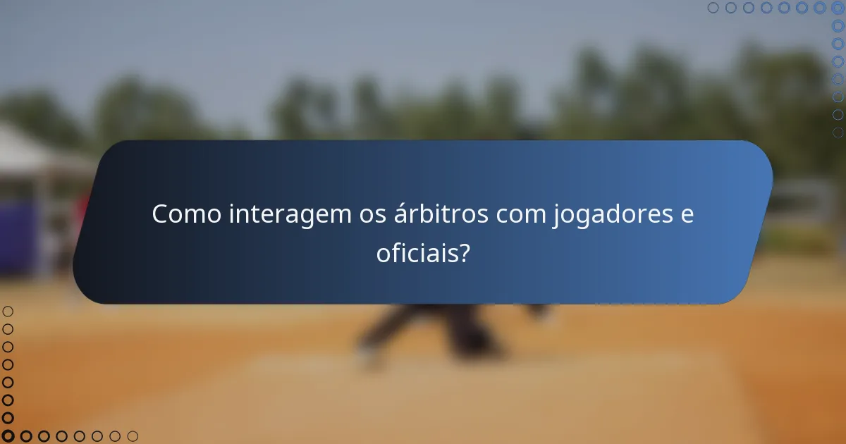 Como interagem os árbitros com jogadores e oficiais?