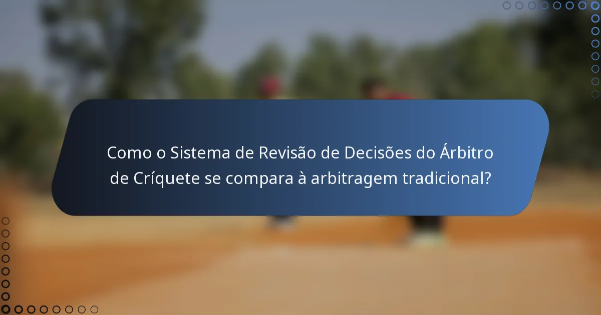 Como o Sistema de Revisão de Decisões do Árbitro de Críquete se compara à arbitragem tradicional?