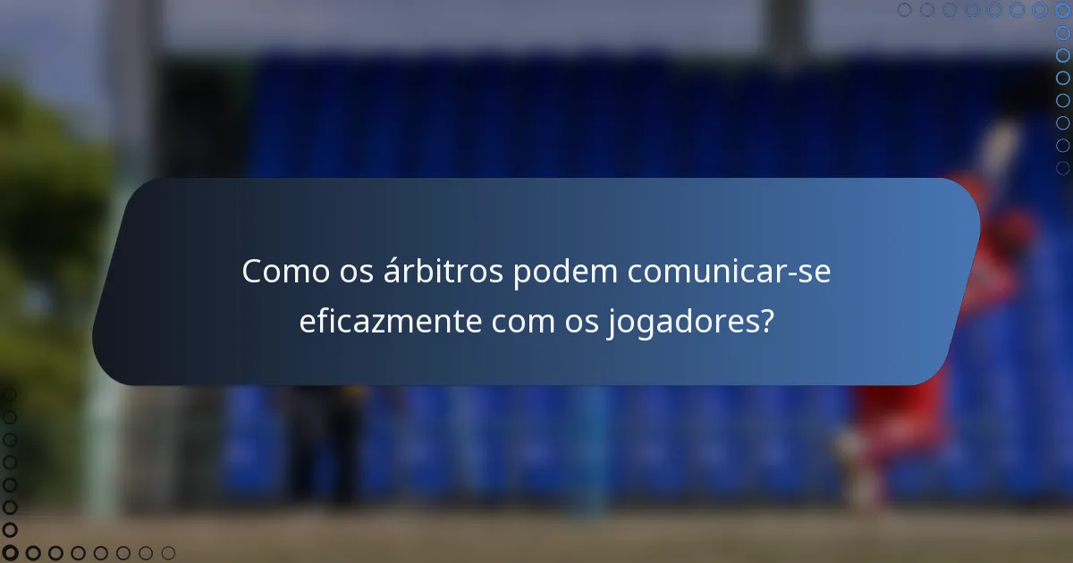 Como os árbitros podem comunicar-se eficazmente com os jogadores?