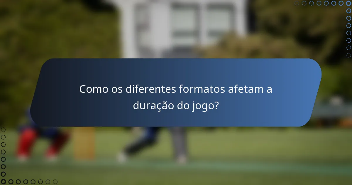 Como os diferentes formatos afetam a duração do jogo?