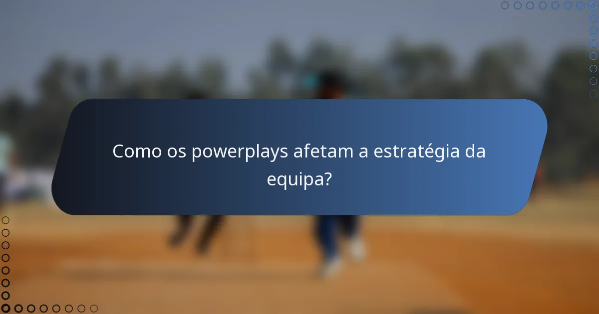 Como os powerplays afetam a estratégia da equipa?