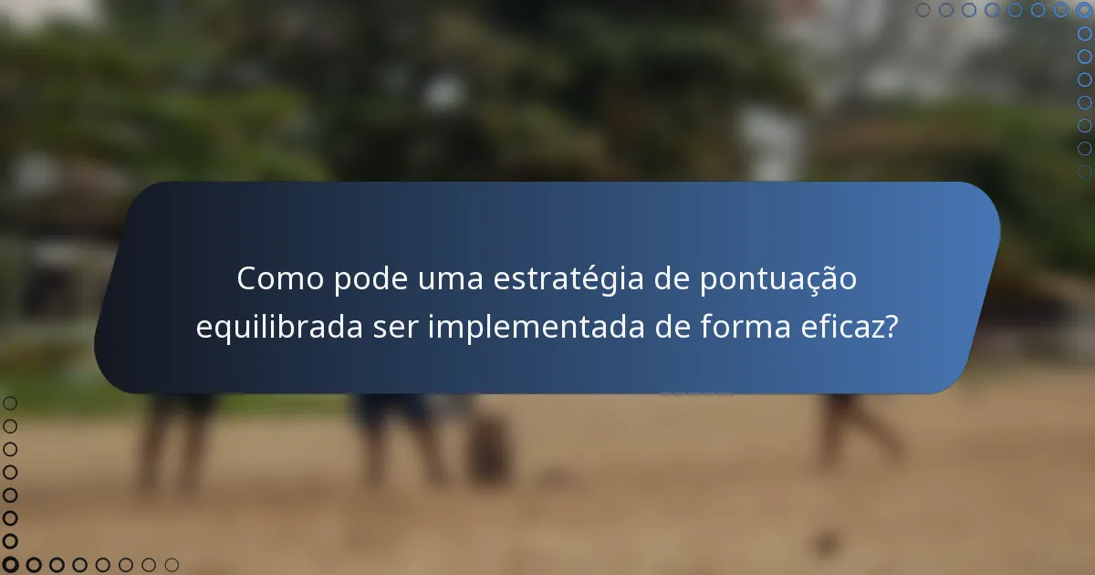 Como pode uma estratégia de pontuação equilibrada ser implementada de forma eficaz?