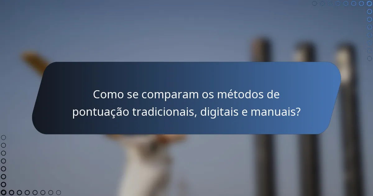 Como se comparam os métodos de pontuação tradicionais, digitais e manuais?