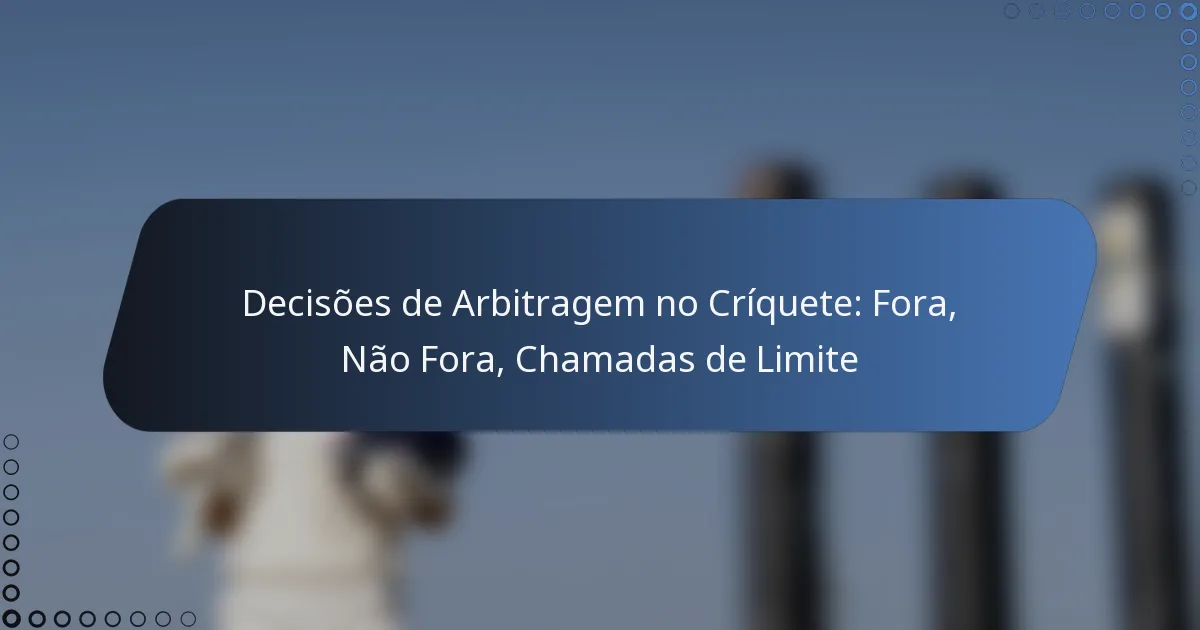 Decisões de Arbitragem no Críquete: Fora, Não Fora, Chamadas de Limite