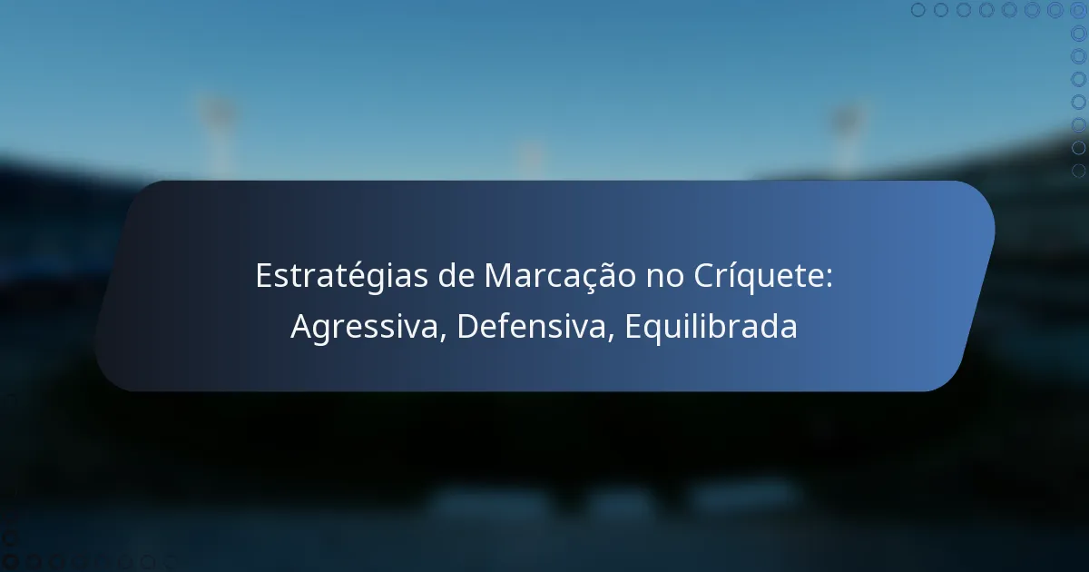 Estratégias de Marcação no Críquete: Agressiva, Defensiva, Equilibrada