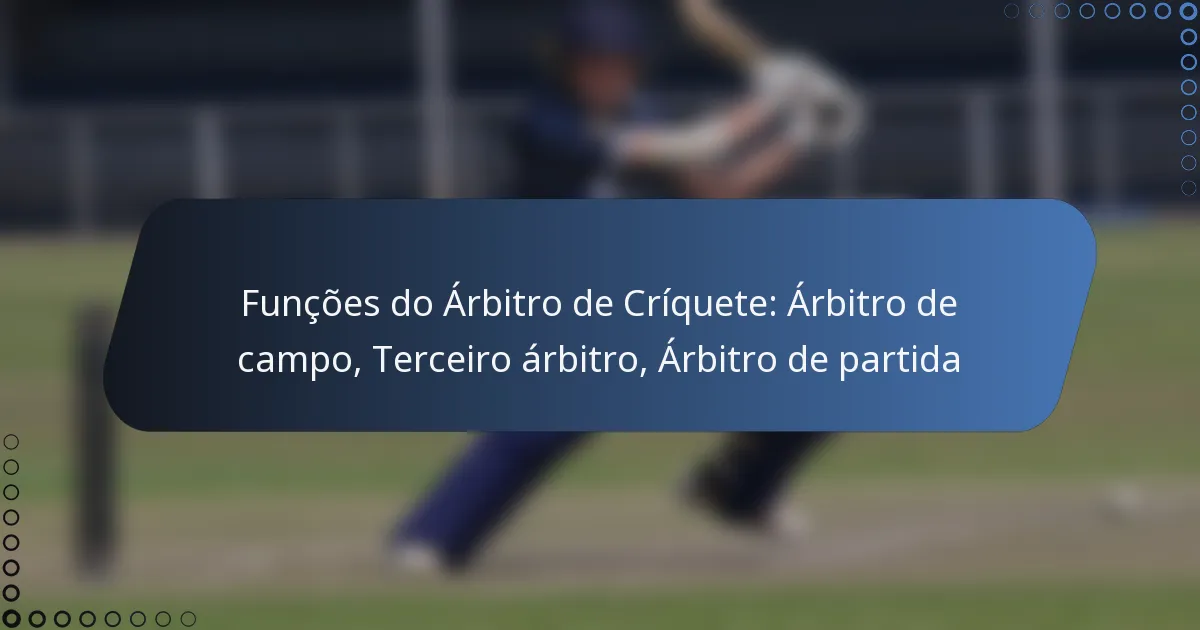 Funções do Árbitro de Críquete: Árbitro de campo, Terceiro árbitro, Árbitro de partida