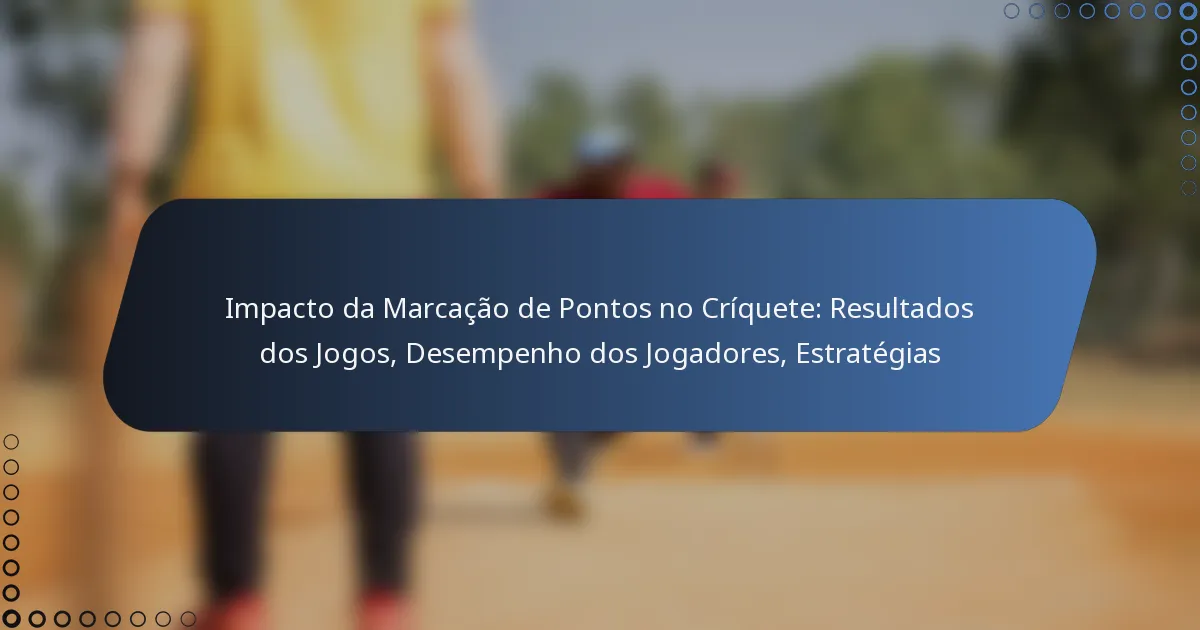 Impacto da Marcação de Pontos no Críquete: Resultados dos Jogos, Desempenho dos Jogadores, Estratégias