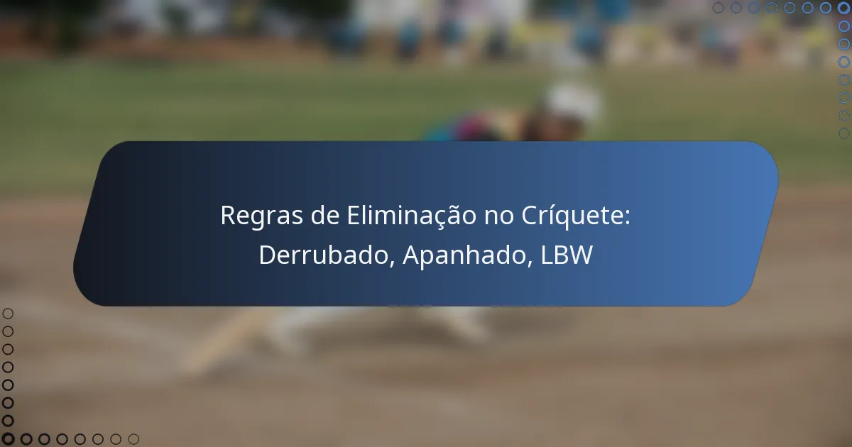 Regras de Eliminação no Críquete: Derrubado, Apanhado, LBW