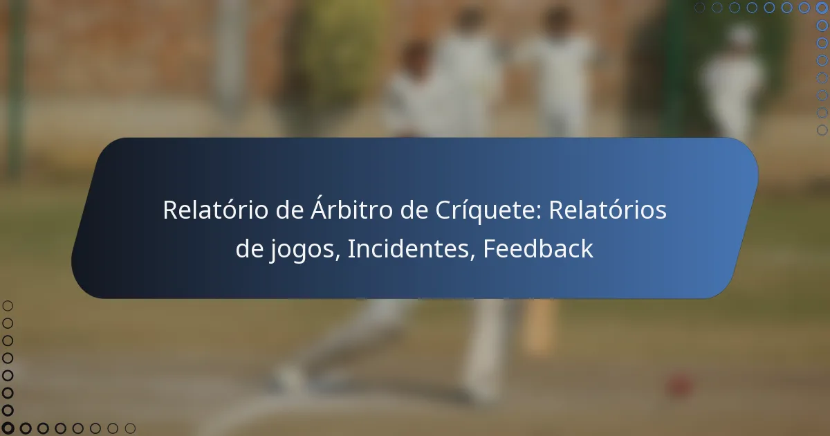 Relatório de Árbitro de Críquete: Relatórios de jogos, Incidentes, Feedback