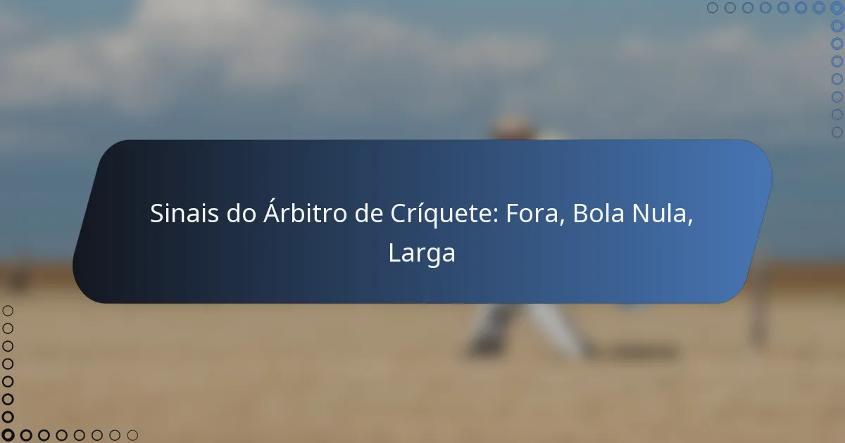 Sinais do Árbitro de Críquete: Fora, Bola Nula, Larga