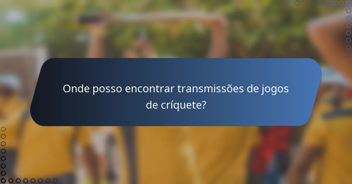 Onde posso encontrar transmissões de jogos de críquete?