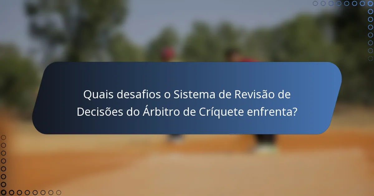 Quais desafios o Sistema de Revisão de Decisões do Árbitro de Críquete enfrenta?