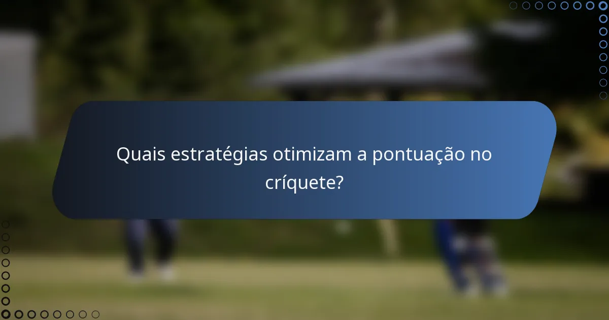 Quais estratégias otimizam a pontuação no críquete?
