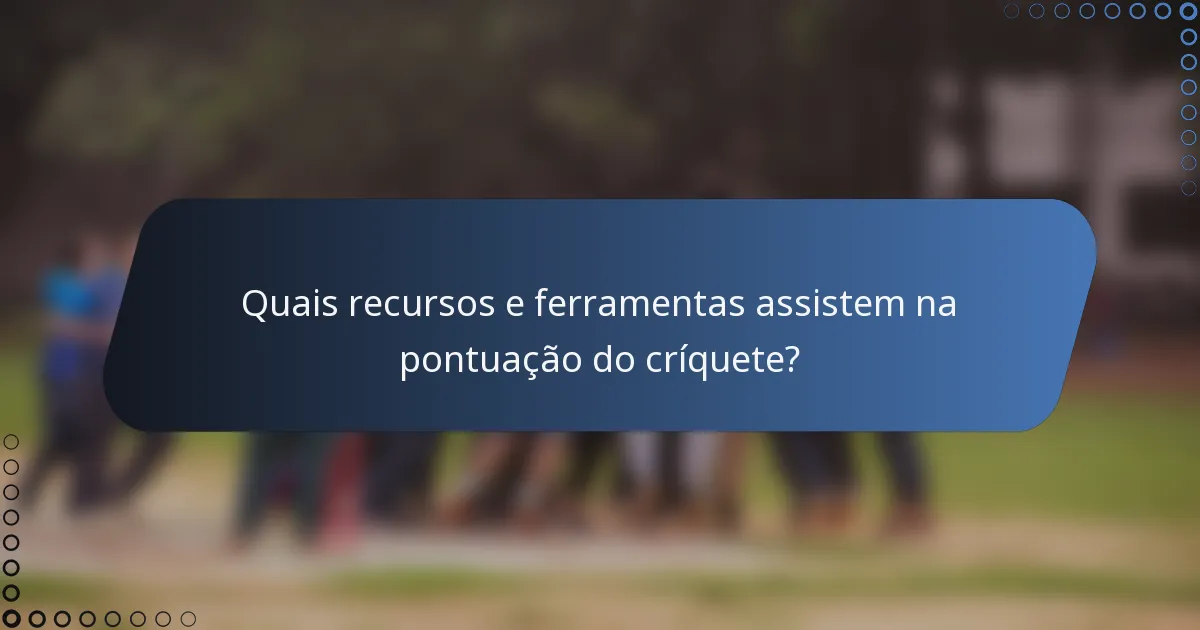 Quais recursos e ferramentas assistem na pontuação do críquete?