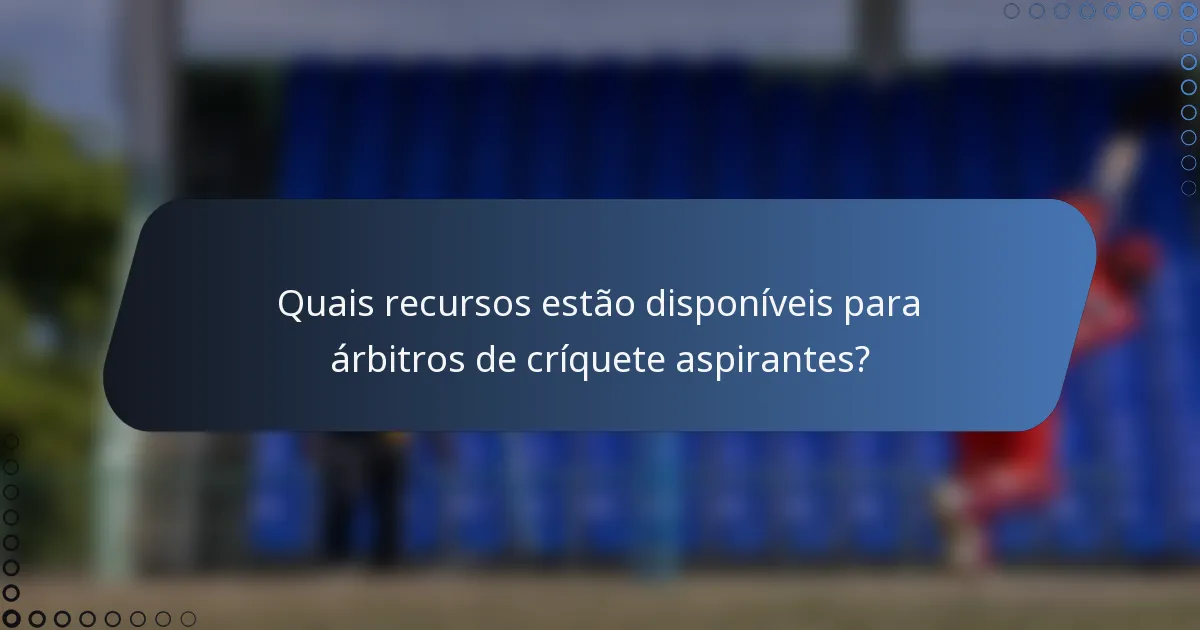 Quais recursos estão disponíveis para árbitros de críquete aspirantes?