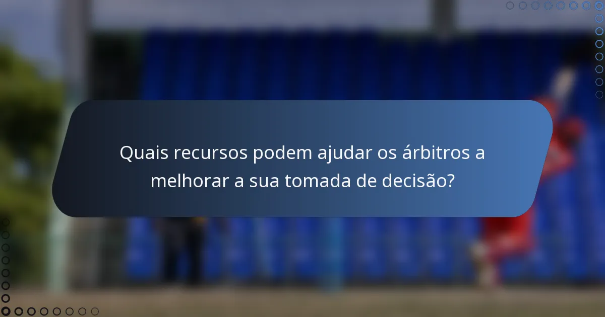 Quais recursos podem ajudar os árbitros a melhorar a sua tomada de decisão?