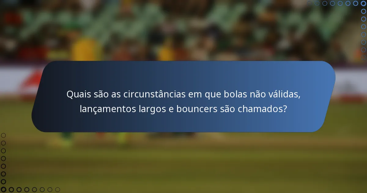 Quais são as circunstâncias em que bolas não válidas, lançamentos largos e bouncers são chamados?