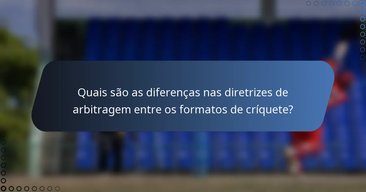 Quais são as diferenças nas diretrizes de arbitragem entre os formatos de críquete?