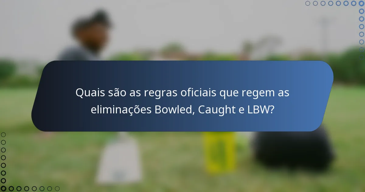 Quais são as regras oficiais que regem as eliminações Bowled, Caught e LBW?