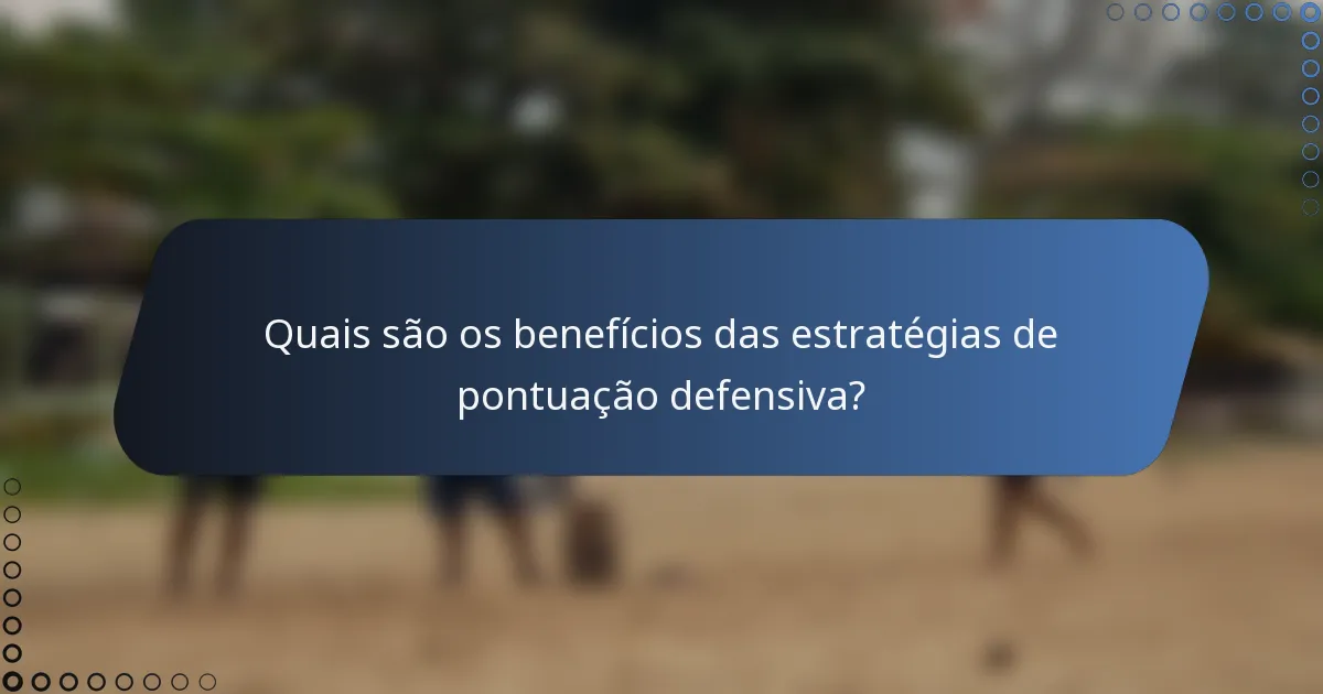 Quais são os benefícios das estratégias de pontuação defensiva?