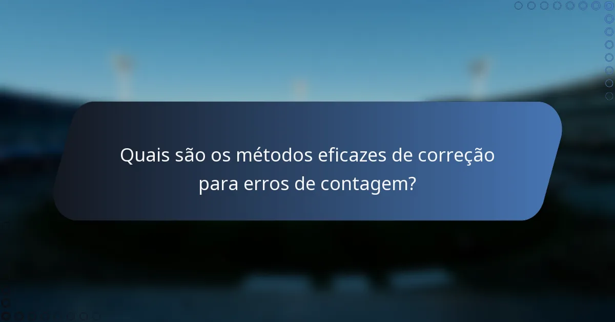 Quais são os métodos eficazes de correção para erros de contagem?