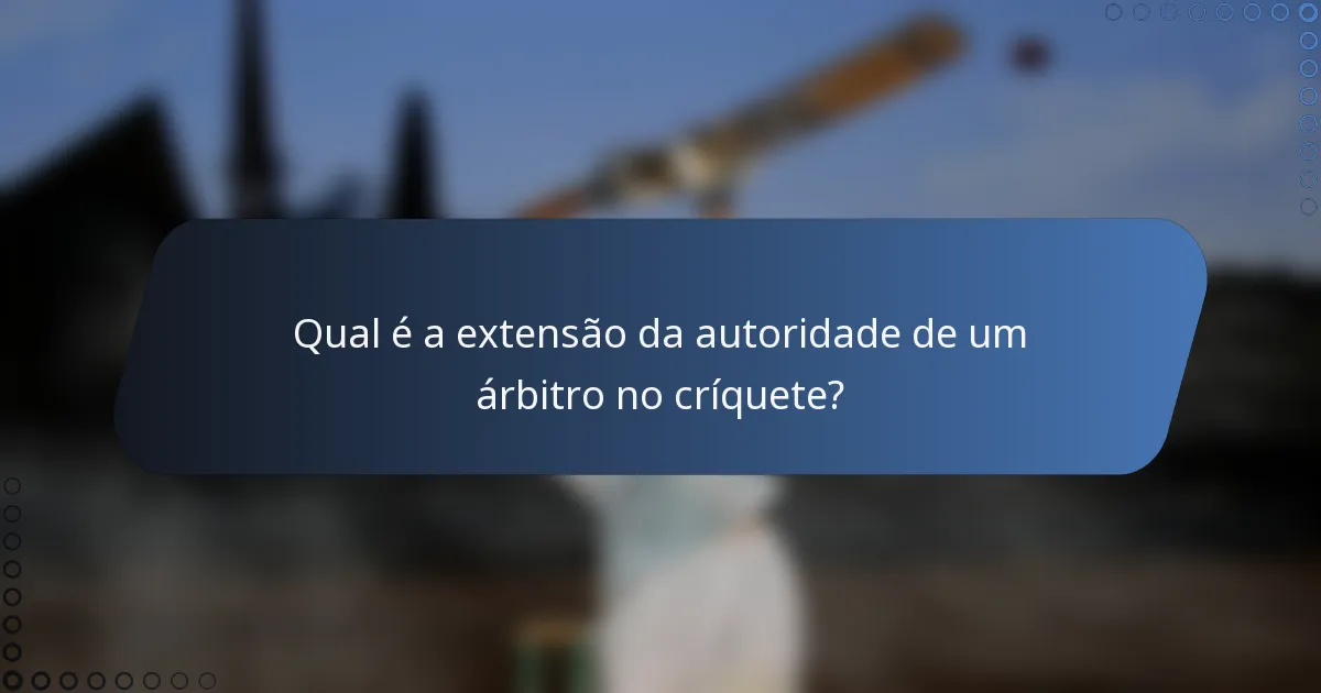 Qual é a extensão da autoridade de um árbitro no críquete?