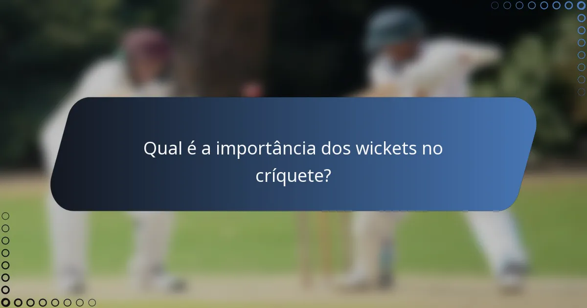 Qual é a importância dos wickets no críquete?